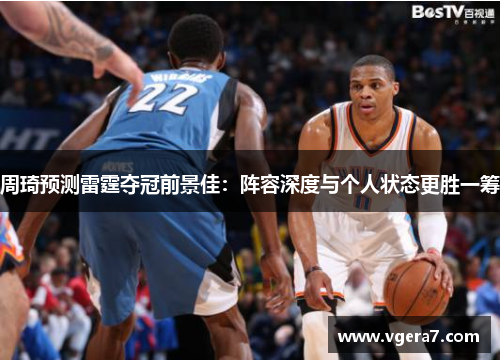 周琦预测雷霆夺冠前景佳：阵容深度与个人状态更胜一筹