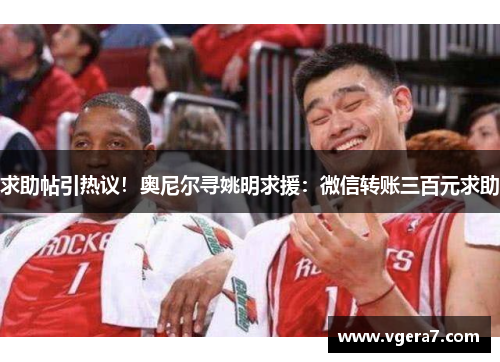 求助帖引热议！奥尼尔寻姚明求援：微信转账三百元求助