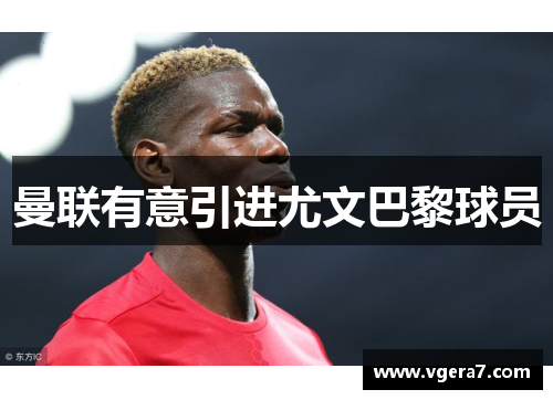 曼联有意引进尤文巴黎球员