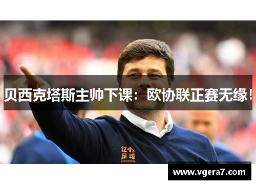 贝西克塔斯主帅下课：欧协联正赛无缘！