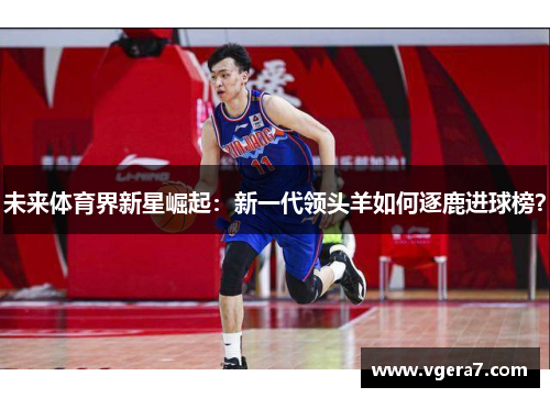 未来体育界新星崛起：新一代领头羊如何逐鹿进球榜？